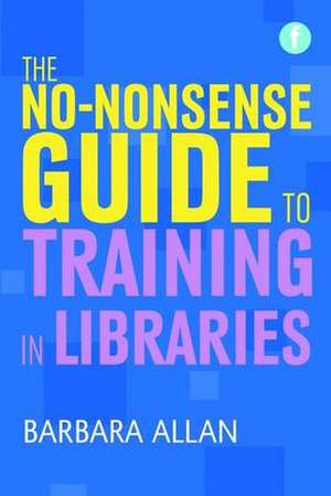 The No-Nonsense Guide to Training in Libraries de Barbara Allan