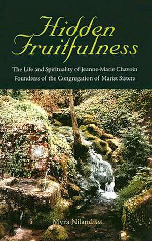 Hidden Fruitfulness: The Life and Spirituality of Jeanne-Marie Chavoin, Foundress of the Congregation of Marist Sisters (1786-1858) de Myra Niland