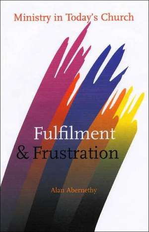 Fulfilment and Frustration: Ministry in Today's Church de Alan Abernethy