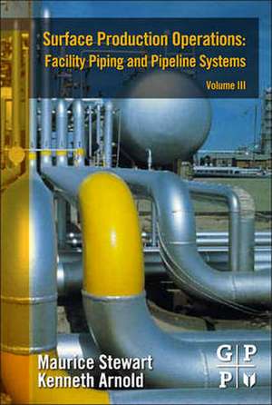 Surface Production Operations: Volume III: Facility Piping and Pipeline Systems de Maurice Stewart