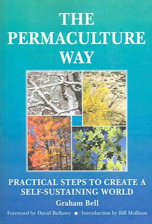 Permaculture Way: Practical Steps to Create a Self-Sustaining World de Graham Bell