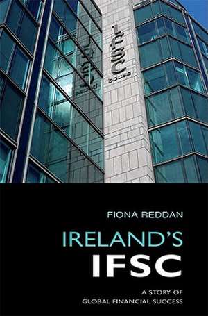 Ireland's Ifsc: A Story of Global Financial Success de Fiona Reddan