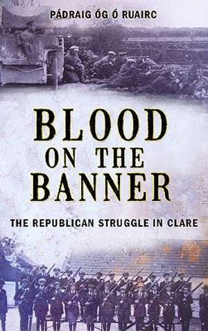 Blood on the Banner: The Republican Struggle in Clare 1913-1923 de Padraig Og O Ruairc