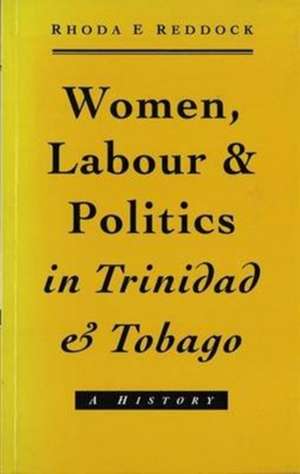 Women, Labour and Politics in Trinidad and Tobago: A History de Rhoda Reddock