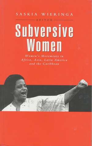 Subversive Women: Women's Movements in Africa, Asia, Latin America and the Caribbean de Saskia Wieringa