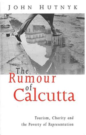 The Rumour of Calcutta: Tourism, Charity and the Poverty of Representation de John Hutnyk