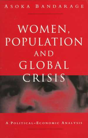 Women, Population and Global Crisis: A Political-Economic Analysis de Asoka Bandarage