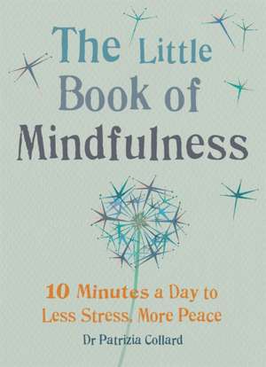 Little Book of Mindfulness: 10 Minutes a Day to Less Stress, More Peace de Dr. Patrizia Collard