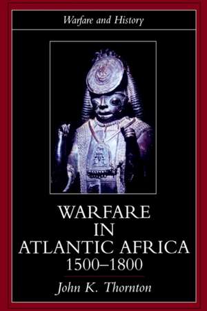 Warfare in Atlantic Africa, 1500-1800 de John K. Thornton