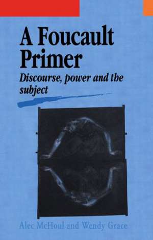 A Foucault Primer: Discourse, Power And The Subject de Alec McHoul