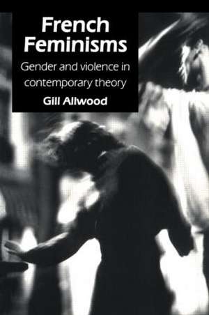 French Feminisms: Gender And Violence In Contemporary Theory de Gill Allwood