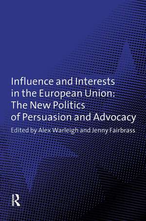 Influence and Interests in the European Union: The New Politics of Persuasion and Advocacy de Jenny Fairbrass