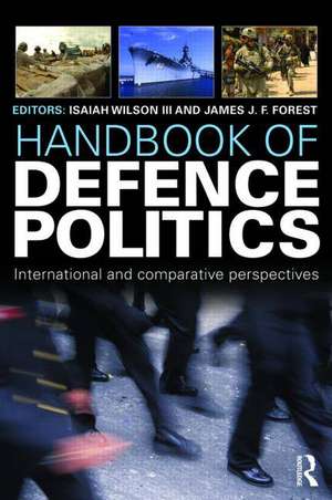 Handbook of Defence Politics: International and Comparative Perspectives de Isaiah "Ike" Wilson III