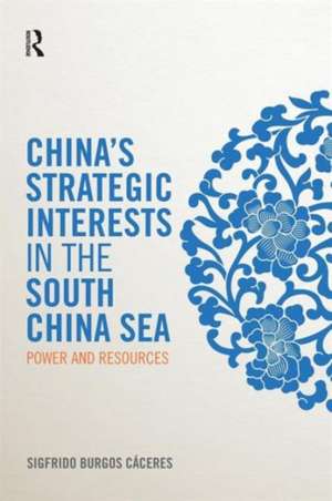 China's Strategic Interests in the South China Sea: Power and Resources de Sigfrido Burgos Cáceres