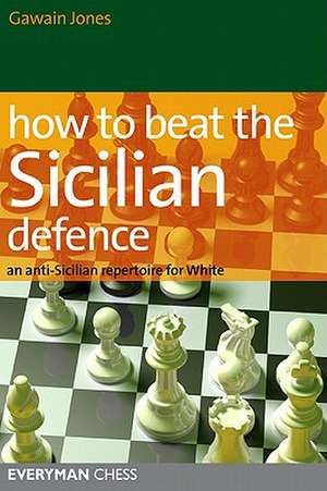 How to Beat the Sicilian Defence: An Anti-Sicilian Repertoire for White de Gawain Jones