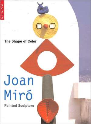 Shape of Colour: Joan Miro's Painted Sculpture de William Jeffett