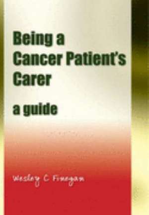 Being a Cancer Patient's Carer: A Guide de Wesley C. Finegan