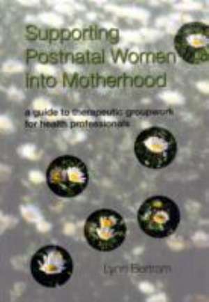 Supporting Postnatal Women into Motherhood: A Guide to Therapeutic Groupwork for Health Professionals de Lynn Bertram