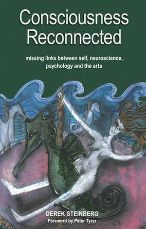 Consciousness Reconnected: Missing Links Between Self, Neuroscience, Psychology and the Arts de Derek Steinberg