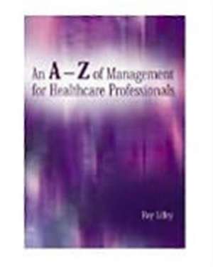 An A-Z of Management for Healthcare Professionals de Roy Lilley