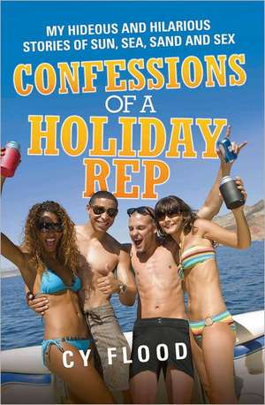 Confessions of a Holiday Rep: My Hideous and Hilarious Stories of Sun, Sea, Sand and Sex de Cy Flood