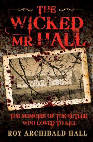 The Wicked MR Hall: The Memoirs of the Butler Who Loved to Kill de Roy Hall