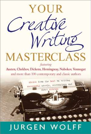 Your Creative Writing Masterclass: Featuring Austen, Chekhov, Dickens, Hemingway, Nabokov, Vonnegut, and more than 100 contemporary and classic authors - Advice from the best on writing successful novels, screenplays and short stories de Jurgen Wolff