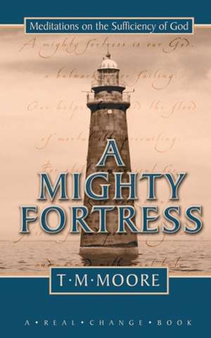 A Mighty Fortress: Meditations on the Sufficency of God de T.M. Moore