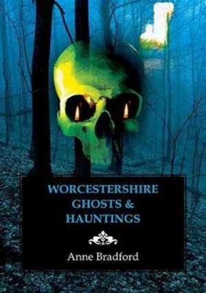 Worcestershire Ghosts & Hauntings de Anne Bradford