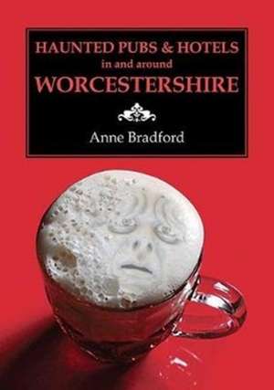 Haunted Pubs & Hotels in and Around Worcestershire de Anne Bradford