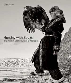 Hunting with Eagles: In the Realm of the Mongolian Kazakhs de Palani Mohan