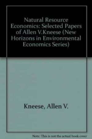 Natural Resource Economics – Selected Papers of Allen V. Kneese de Allen V. Kneese