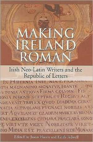 Making Ireland Roman: Irish Neo-Latin Writers and the Republic of Letters de Jason Harris