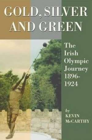 Gold, Silver and Green: The Irish Olympic Journey 1896-1924 de Kevin McCarthy