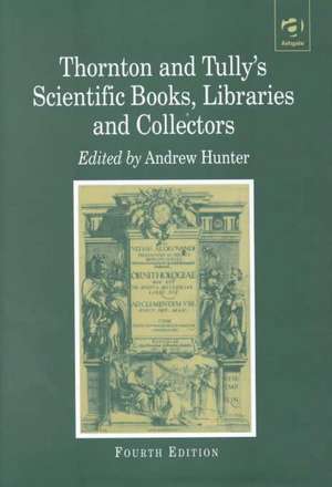 Thornton and Tully's Scientific Books, Libraries and Collectors: A Study of Bibliography and the Book Trade in Relation to the History of Science de Andrew Hunter