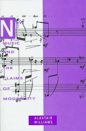 New Music and the Claims of Modernity de Alastair Williams