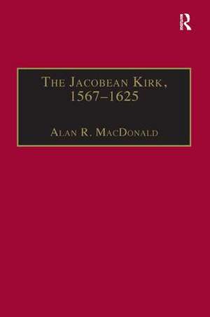 The Jacobean Kirk, 1567–1625: Sovereignty, Polity and Liturgy de Alan R. MacDonald