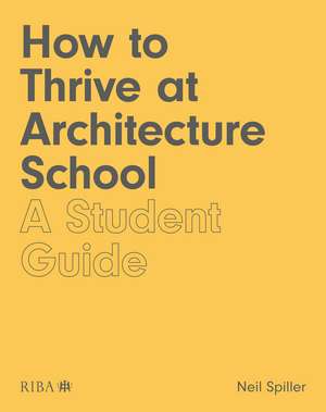 How to Thrive at Architecture School: A Student Guide de Neil Spiller