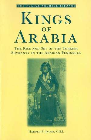 Kings of Arabia: The Rise and Set of the Turkish Sovranty in the Arabian Peninsula de Harold F. Jacob