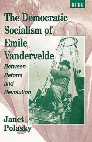 The Democratic Socialism of Emile Vandervelde: Between Reform and Revolution de Janet Polasky