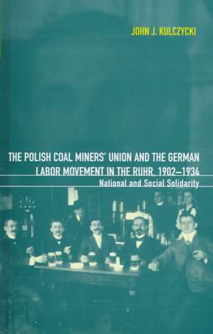 The Polish Coal Miners' Union and the German Labor Movement in the Ruhr, 1902-1934: National and Social Solidarity de John Kulczycki