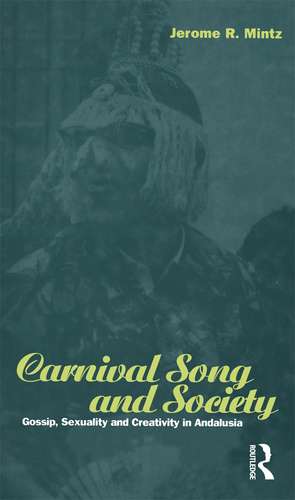 Carnival Song and Society: Gossip, Sexuality and Creativity in Andalusia de Jerome R. Mintz