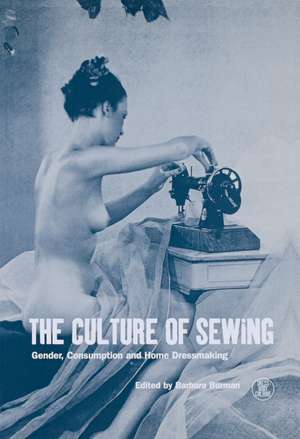 The Culture of Sewing: Gender, Consumption and Home Dressmaking de Barbara Burman