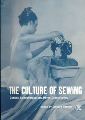 The Culture of Sewing: Gender, Consumption and Home Dressmaking de Barbara Burman