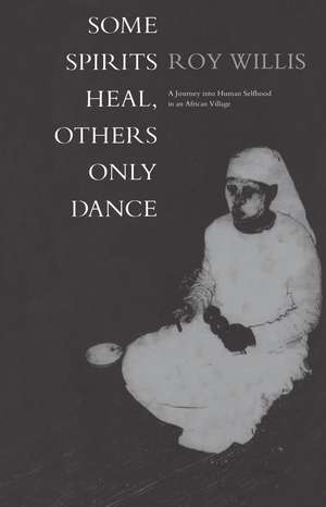 Some Spirits Heal, Others Only Dance: A Journey into Human Selfhood in an African Village de Roy Willis