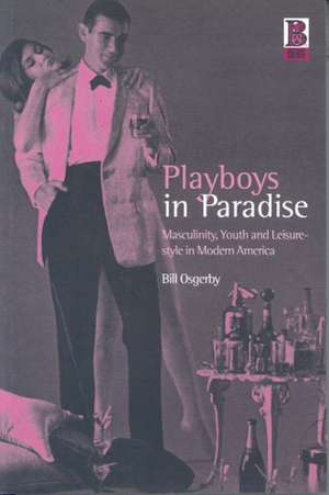 Playboys in Paradise: Masculinity, Youth and Leisure-Style in Modern America de Bill Osgerby