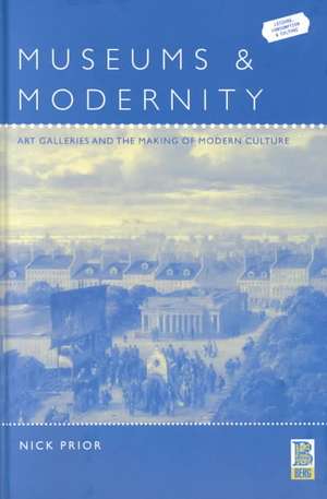 Museums and Modernity: Art Galleries and the Making of Modern Culture de Dr Nick Prior