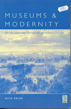 Museums and Modernity: Art Galleries and the Making of Modern Culture de Dr Nick Prior