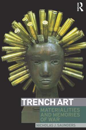 Trench Art: Materialities and Memories of War de Nicholas Saunders