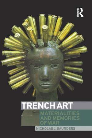 Trench Art: Materialities and Memories of War de Nicholas Saunders